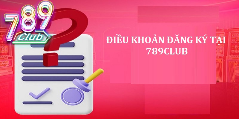 Những điều khoản trong đăng ký thành viên tại cổng game 789Club