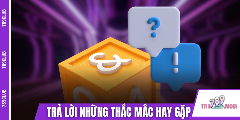 Trả lời những thắc mắc hay gặp về 789 CLUB